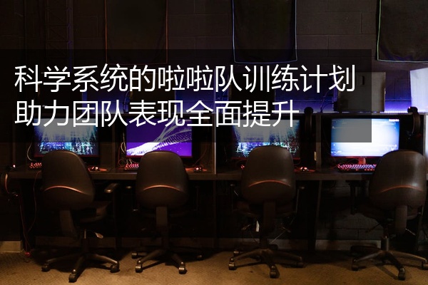 科学系统的啦啦队训练计划助力团队表现全面提升