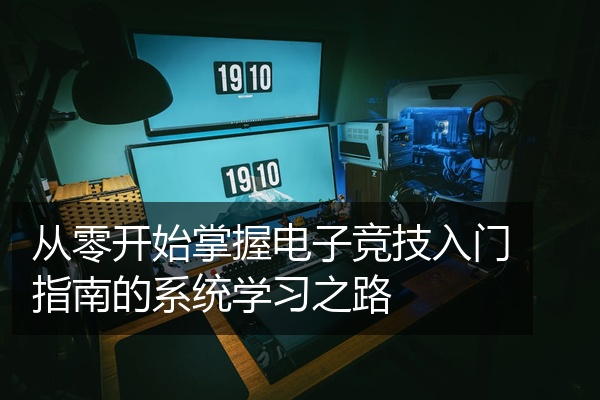 从零开始掌握电子竞技入门指南的系统学习之路