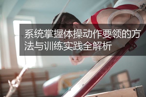 系统掌握体操动作要领的方法与训练实践全解析