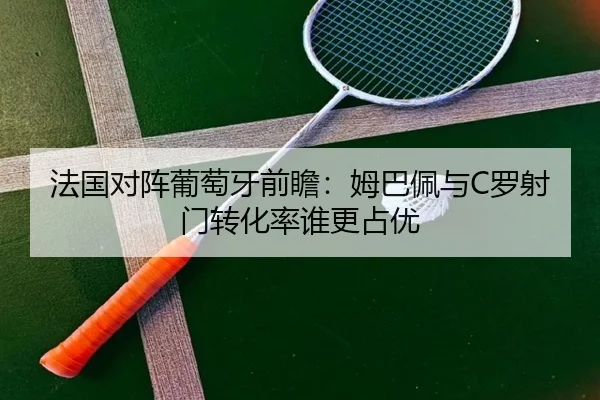 法国对阵葡萄牙前瞻：姆巴佩与C罗射门转化率谁更占优