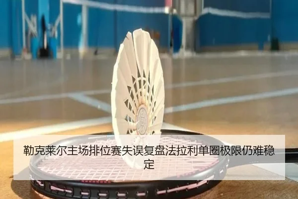 勒克莱尔主场排位赛失误复盘法拉利单圈极限仍难稳定