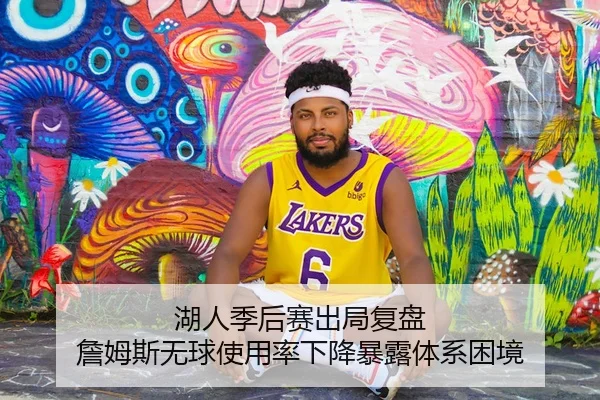 湖人季后赛出局复盘 詹姆斯无球使用率下降暴露体系困境